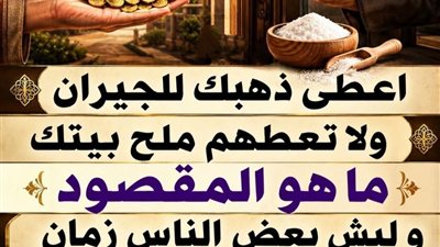 حكمة قديمة تقول اعطي ذهبك للجيران ولا تعطيهم ملح بيتك؟ ما المقصود بذلك ؟