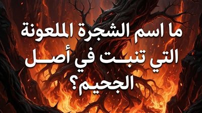 ما اسم الشجره الملعونه التي تنبت في الجحيم