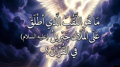 ما هو اللقب الذي أُطلق على الملاك جبريل عليه السلام في القرآن؟