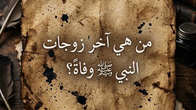 من هي آخر زوجات النبي ﷺ وفاة؟
