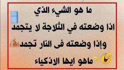 ما هو الشيء الذي اذا وضعته في الثلاجة لا يتجمد وإذا وضعته في النـار تجمد ماهو ايها الاذكياء ..حل اللغز 