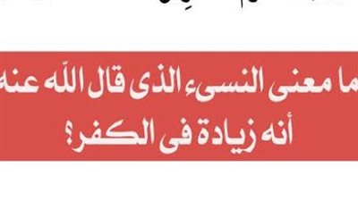 ما معنى النسىء الذى قال الله عنه أنه زيادة فى الكفر؟ التفاصيل