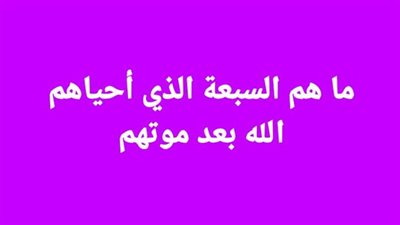 ما هم السبعة الذي أحياهم الله بعد موتهم