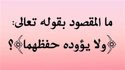 ما المقصود بقوله تعالي ولا يؤودوه حفظهما