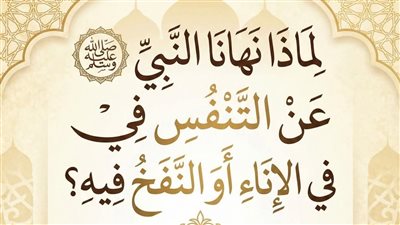 لماذا نهانا النبي ﷺ عن التنفّس في الإناء أو النفخ فيه؟