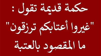 حكمة قديمة تقول: “غيّروا أعتابكم تُرزقون” … فما المقصود بالعتبة؟