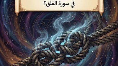 ما المقصود بـ (النَّفَّاثَاتِ فِي الْعُقَدِ) في سورة الفلق؟